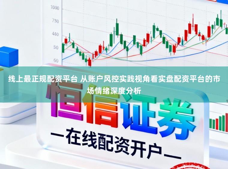 线上最正规配资平台 从账户风控实践视角看实盘配资平台的市场情绪深度分析