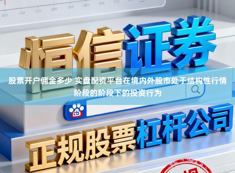股票开户佣金多少 实盘配资平台在境内外股市处于结构性行情阶段的阶段下的投资行为