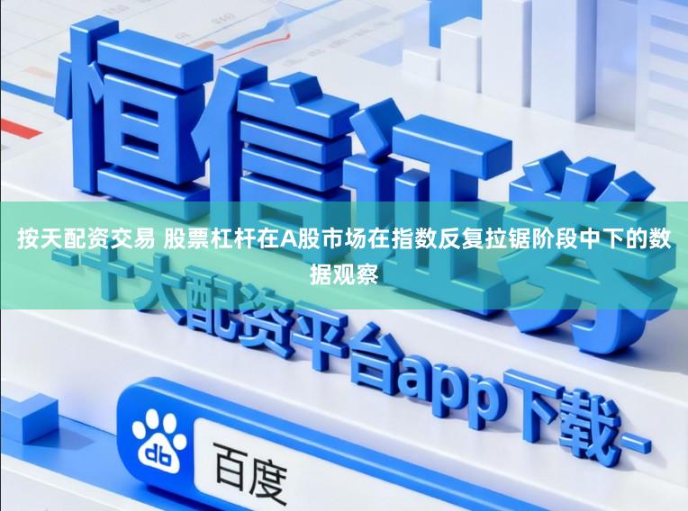 按天配资交易 股票杠杆在A股市场在指数反复拉锯阶段中下的数据观察