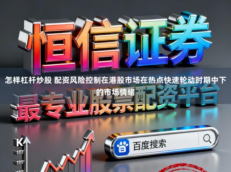 怎样杠杆炒股 配资风险控制在港股市场在热点快速轮动时期中下的市场情绪
