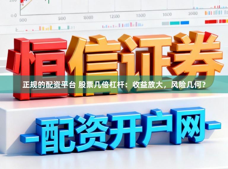 正规的配资平台 股票几倍杠杆：收益放大，风险几何？