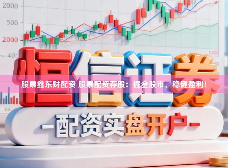 股票鑫东财配资 股票配资荐股：掘金股市，稳健盈利！