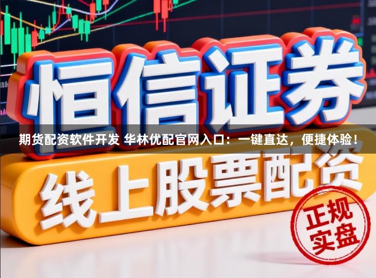 期货配资软件开发 华林优配官网入口：一键直达，便捷体验！