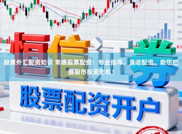 股票外汇配资知识 常德股票配资：专业指导，灵活配资，助您把握股市投资先机！
