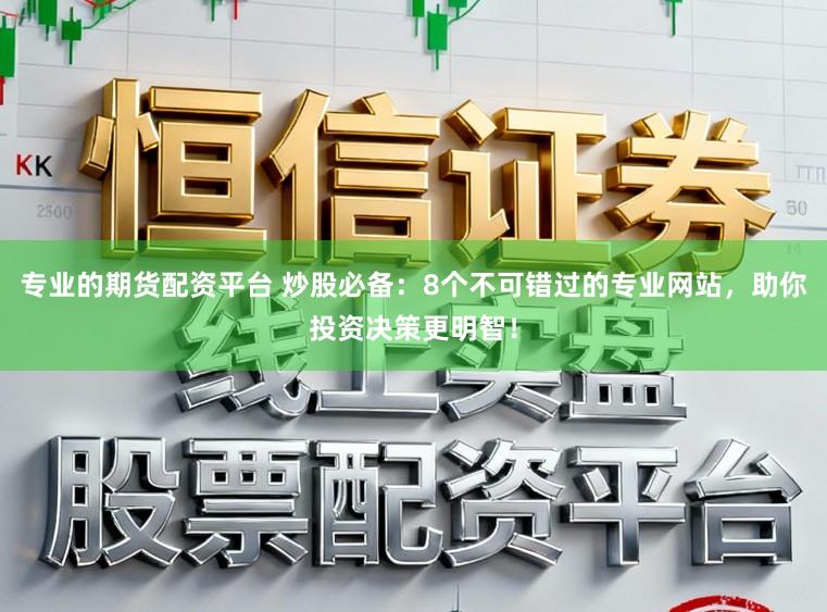 专业的期货配资平台 炒股必备：8个不可错过的专业网站，助你投资决策更明智！