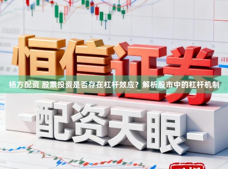 杨方配资 股票投资是否存在杠杆效应？解析股市中的杠杆机制