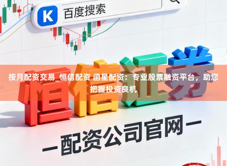 按月配资交易_恒信配资 函星配资：专业股票融资平台，助您把握投资良机