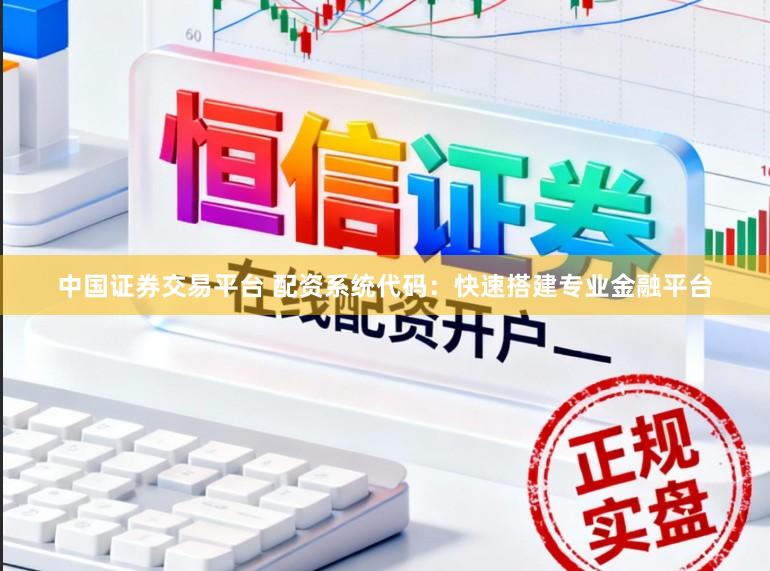 中国证券交易平台 配资系统代码：快速搭建专业金融平台