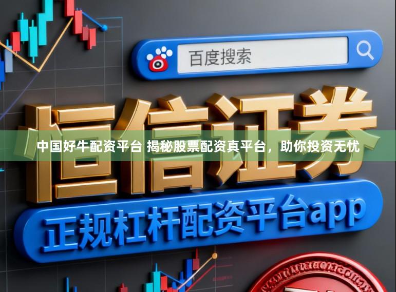 中国好牛配资平台 揭秘股票配资真平台，助你投资无忧