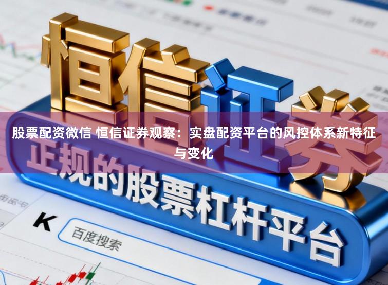 股票配资微信 恒信证券观察：实盘配资平台的风控体系新特征与变化