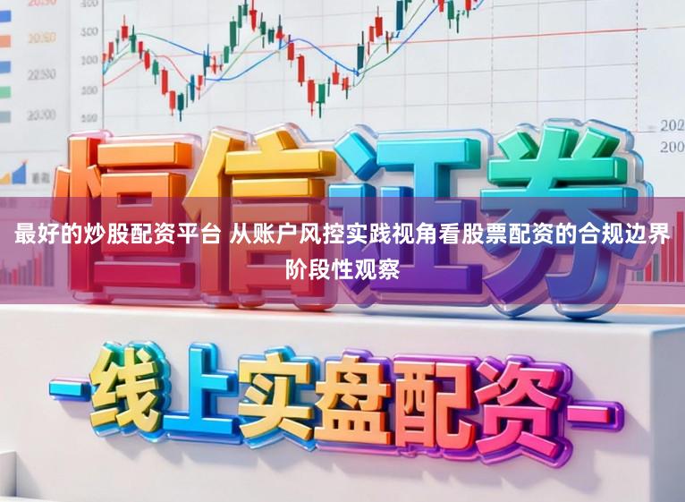最好的炒股配资平台 从账户风控实践视角看股票配资的合规边界阶段性观察