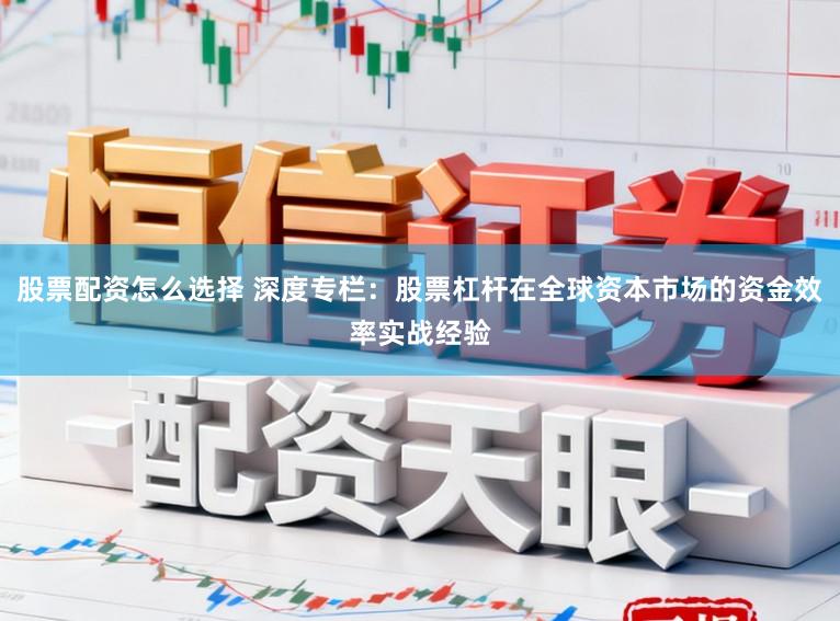 股票配资怎么选择 深度专栏：股票杠杆在全球资本市场的资金效率实战经验