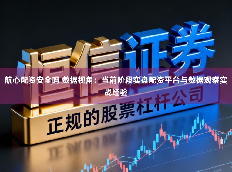 航心配资安全吗 数据视角：当前阶段实盘配资平台与数据观察实战经验