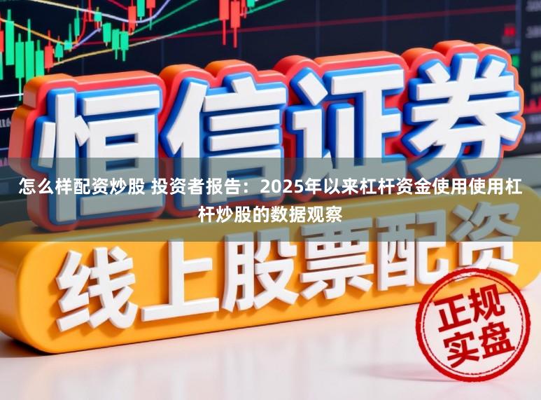 怎么样配资炒股 投资者报告：2025年以来杠杆资金使用使用杠杆炒股的数据观察
