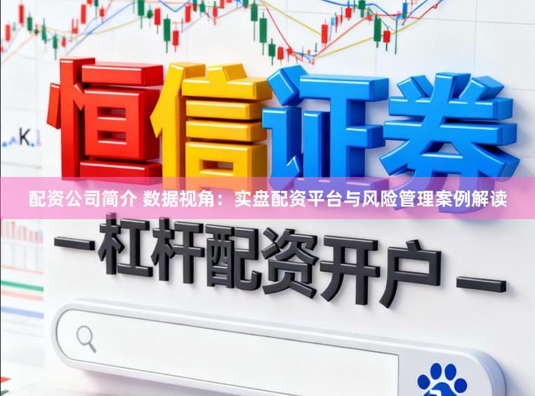 配资公司简介 数据视角：实盘配资平台与风险管理案例解读