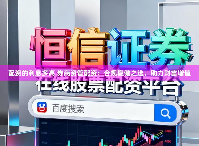 配资的利息多高 券商资管配资：合规稳健之选，助力财富增值