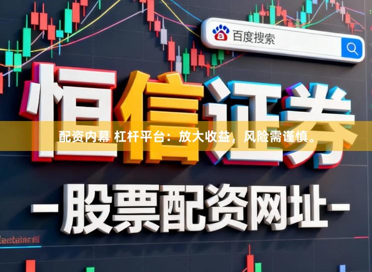 配资内幕 杠杆平台：放大收益，风险需谨慎。
