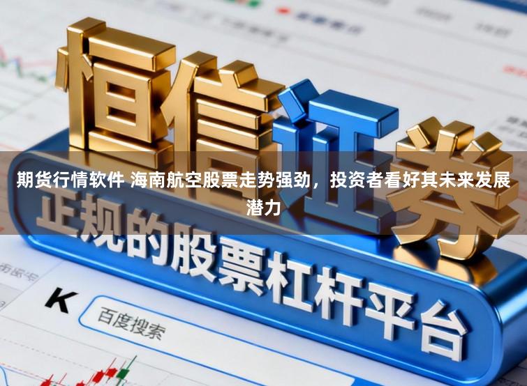 期货行情软件 海南航空股票走势强劲，投资者看好其未来发展潜力
