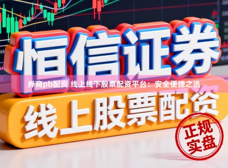券商pb配资 线上线下股票配资平台：安全便捷之选