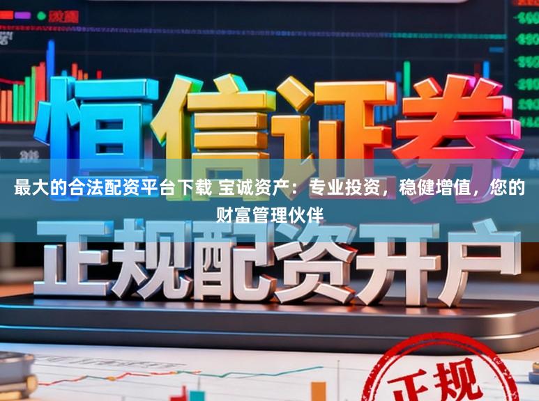 最大的合法配资平台下载 宝诚资产：专业投资，稳健增值，您的财富管理伙伴