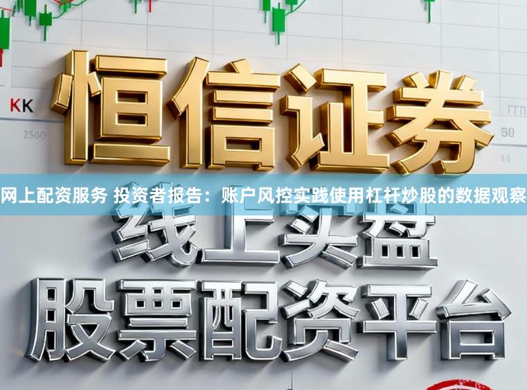 网上配资服务 投资者报告：账户风控实践使用杠杆炒股的数据观察