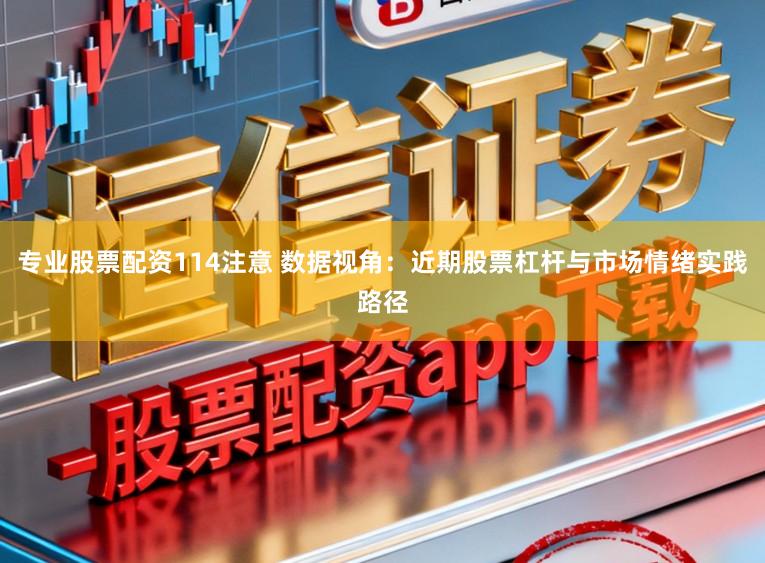 专业股票配资114注意 数据视角：近期股票杠杆与市场情绪实践路径