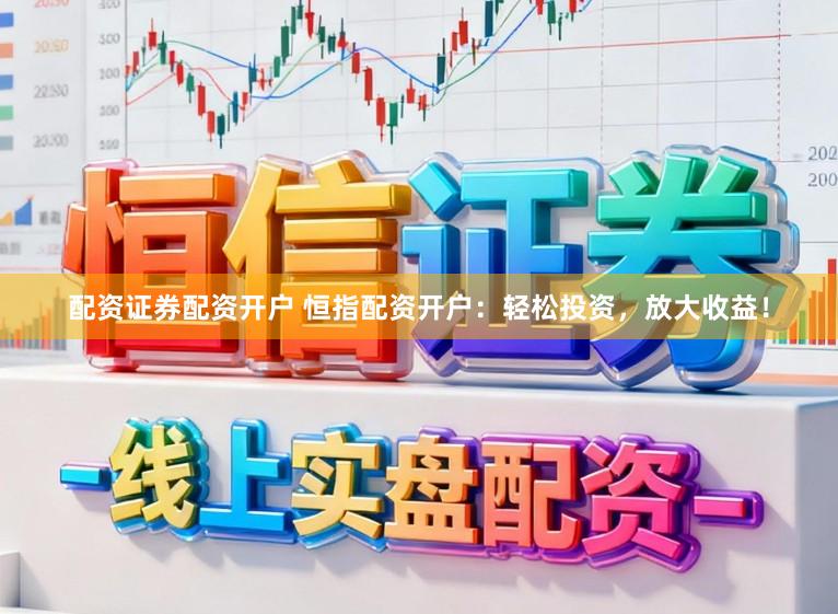 配资证券配资开户 恒指配资开户：轻松投资，放大收益！