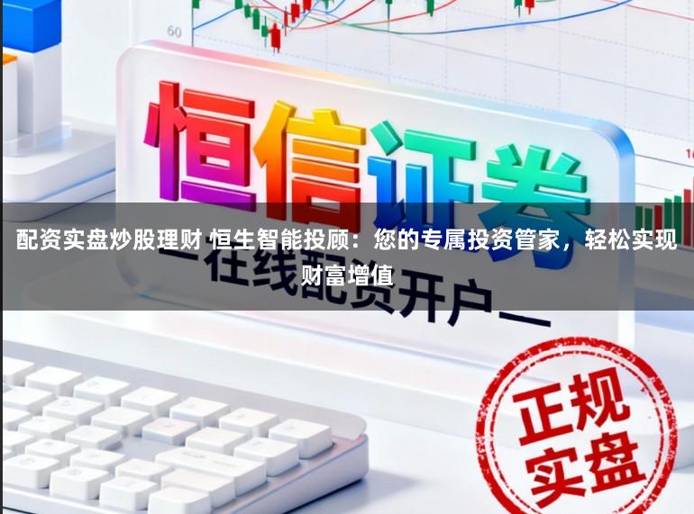 配资实盘炒股理财 恒生智能投顾：您的专属投资管家，轻松实现财富增值