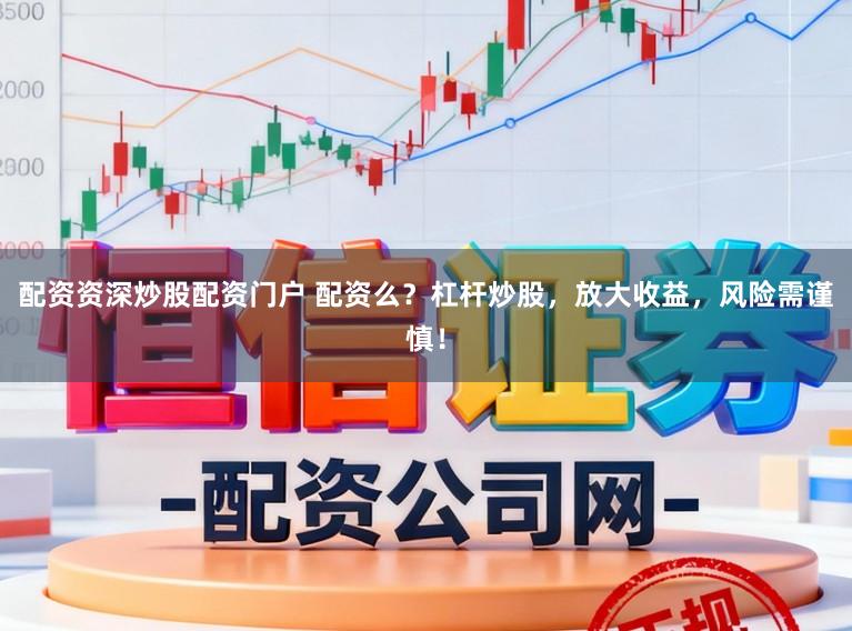 配资资深炒股配资门户 配资么？杠杆炒股，放大收益，风险需谨慎！