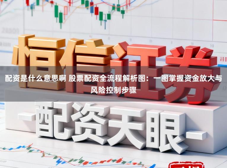 配资是什么意思啊 股票配资全流程解析图：一图掌握资金放大与风险控制步骤
