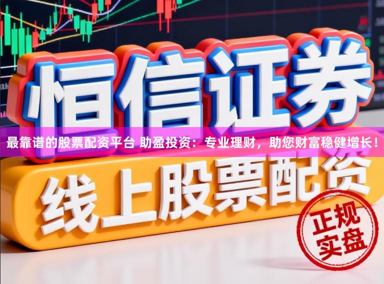 最靠谱的股票配资平台 助盈投资：专业理财，助您财富稳健增长！