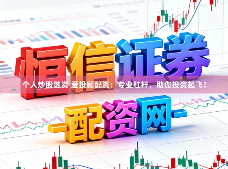 个人炒股融资 爱投顾配资：专业杠杆，助您投资起飞！