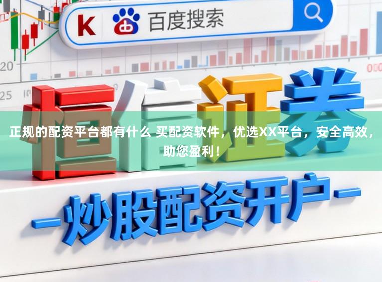 正规的配资平台都有什么 买配资软件，优选XX平台，安全高效，助您盈利！
