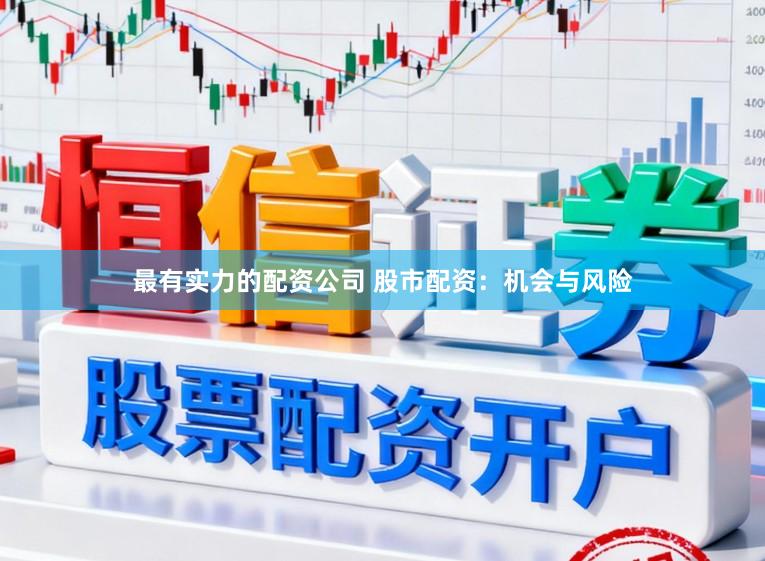 最有实力的配资公司 股市配资：机会与风险
