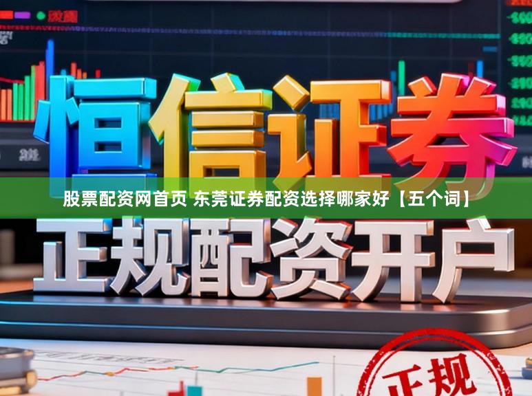 股票配资网首页 东莞证券配资选择哪家好【五个词】