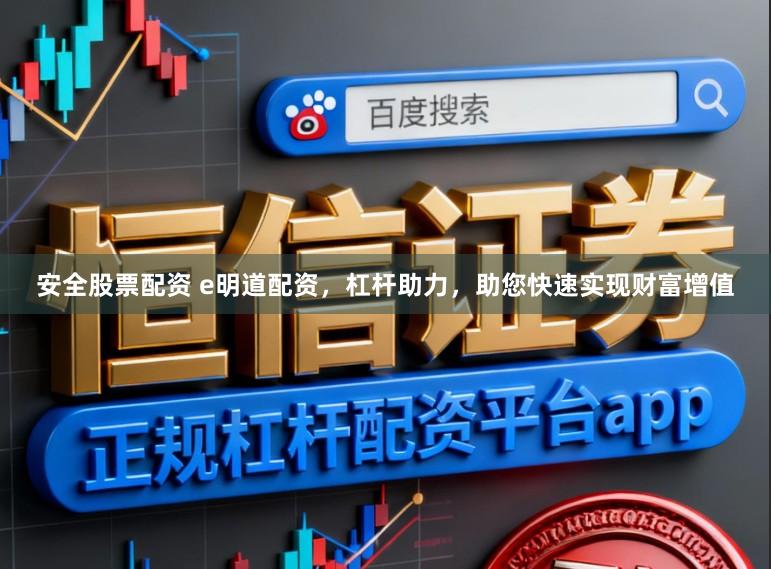 安全股票配资 e明道配资，杠杆助力，助您快速实现财富增值