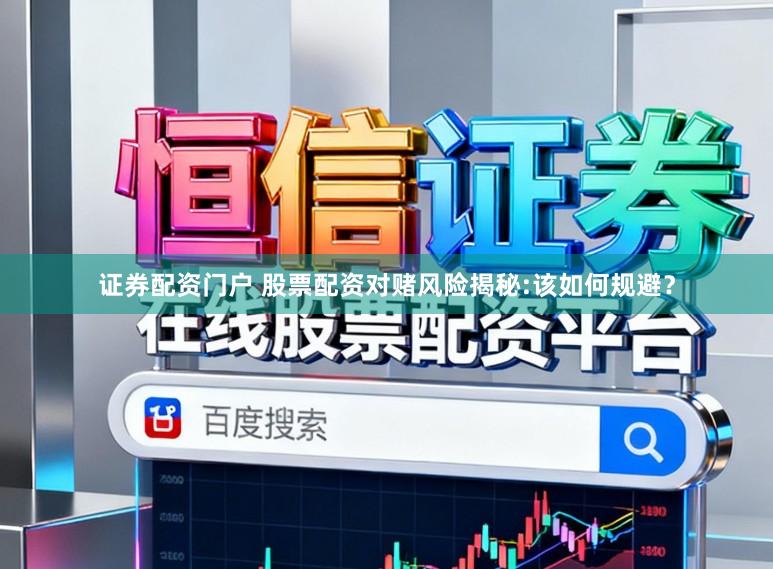 证券配资门户 股票配资对赌风险揭秘:该如何规避？