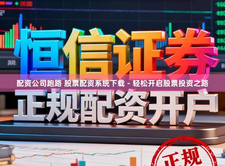 配资公司跑路 股票配资系统下载 - 轻松开启股票投资之路