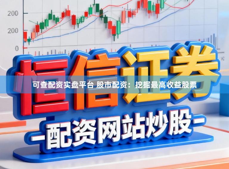 可查配资实盘平台 股市配资：挖掘最高收益股票