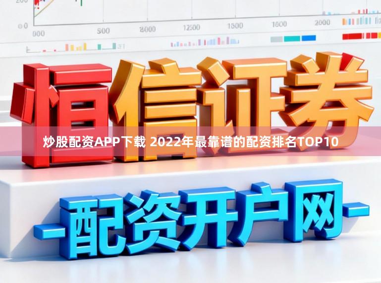 炒股配资APP下载 2022年最靠谱的配资排名TOP10