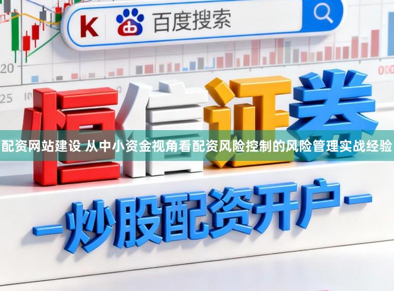 配资网站建设 从中小资金视角看配资风险控制的风险管理实战经验