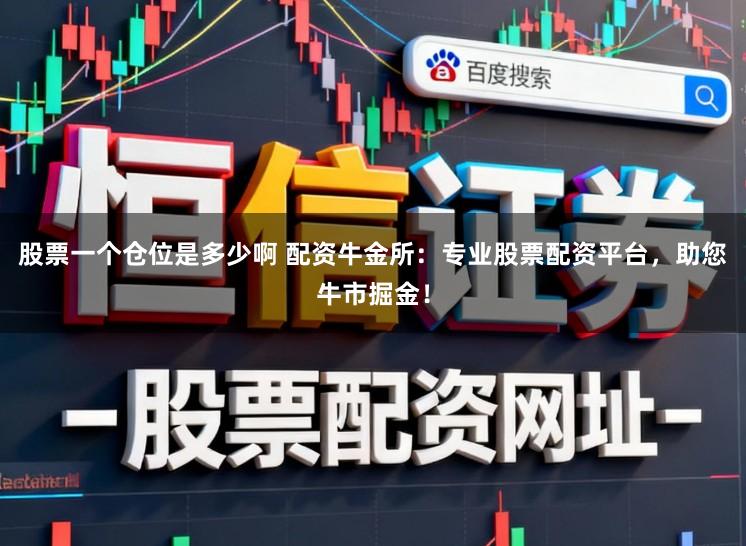 股票一个仓位是多少啊 配资牛金所：专业股票配资平台，助您牛市掘金！