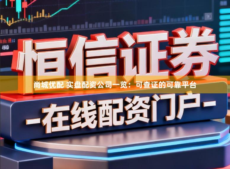 尚城优配 实盘配资公司一览：可查证的可靠平台