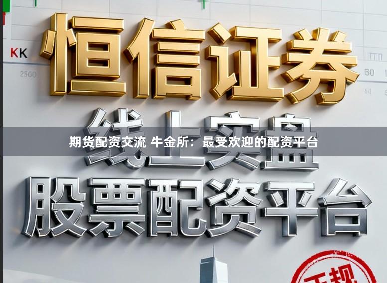 期货配资交流 牛金所：最受欢迎的配资平台