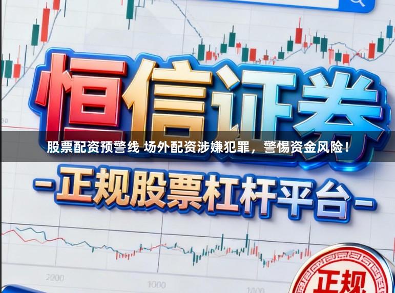 股票配资预警线 场外配资涉嫌犯罪，警惕资金风险！