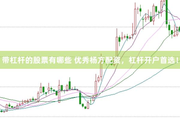带杠杆的股票有哪些 优秀杨方配资，杠杆开户首选！