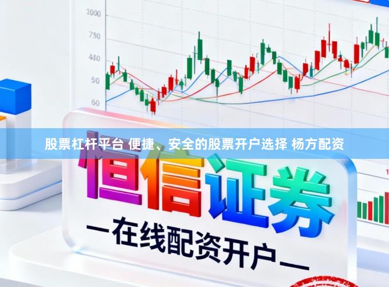 股票杠杆平台 便捷、安全的股票开户选择 杨方配资