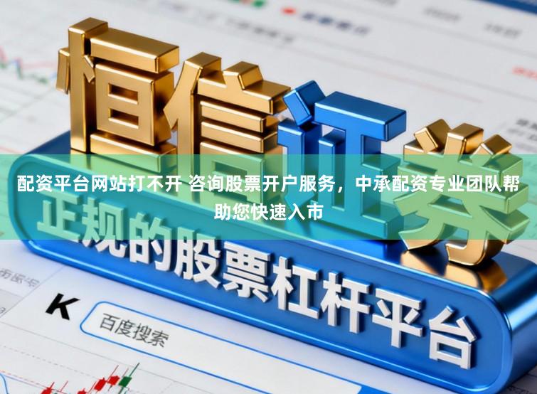 配资平台网站打不开 咨询股票开户服务，中承配资专业团队帮助您快速入市