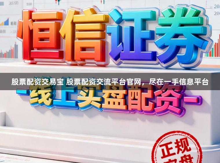 股票配资交易宝 股票配资交流平台官网，尽在一手信息平台