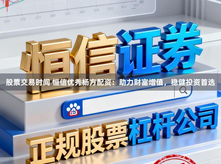 股票交易时间 恒信优秀杨方配资：助力财富增值，稳健投资首选
